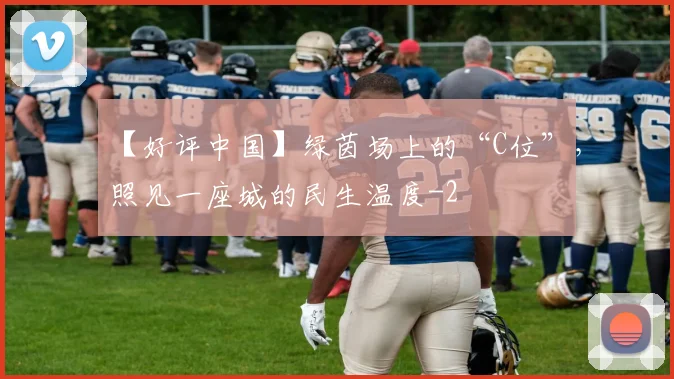 【好评中国】绿茵场上的“C位”，照见一座城的民生温度