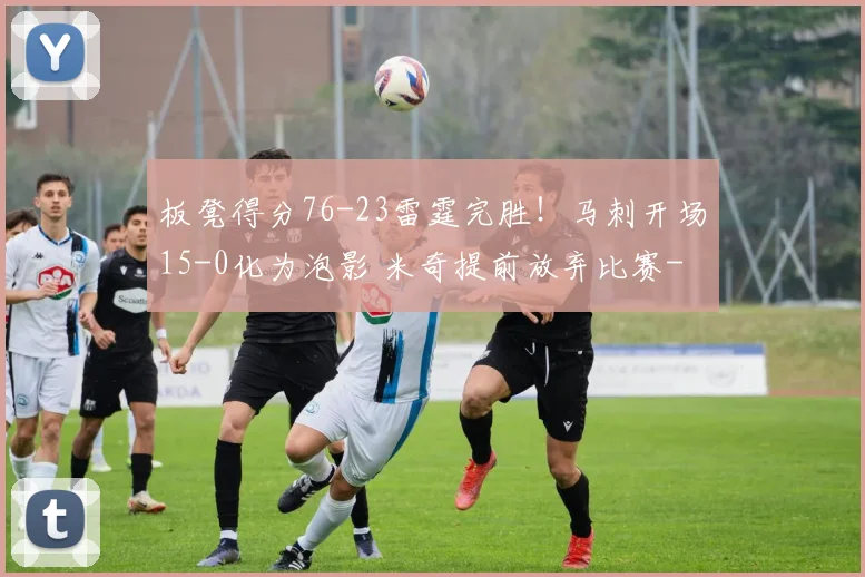 板凳得分76-23雷霆完胜!马刺开场15-0化为泡影 米奇提前放弃比赛