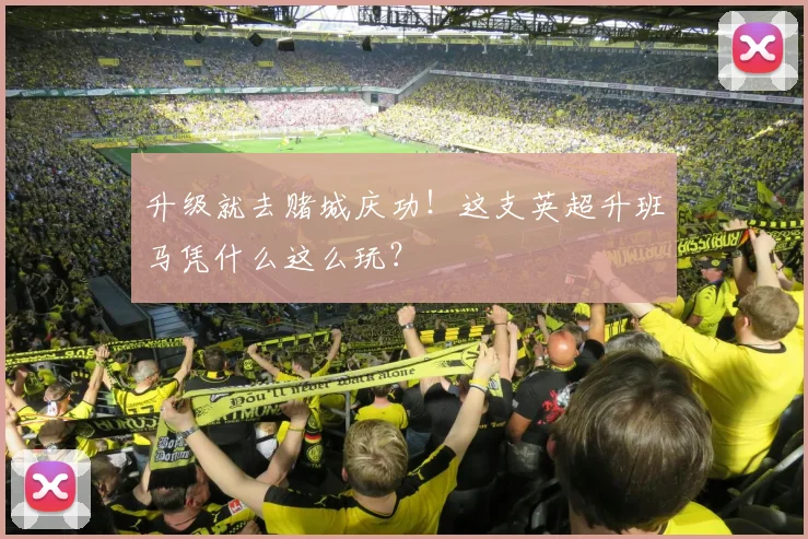 升级就去赌城庆功！这支英超升班马凭什么这么玩？