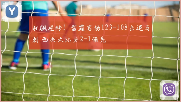 狂飙逆转！雷霆客场123-108击退马刺 西决大比分2-1领先