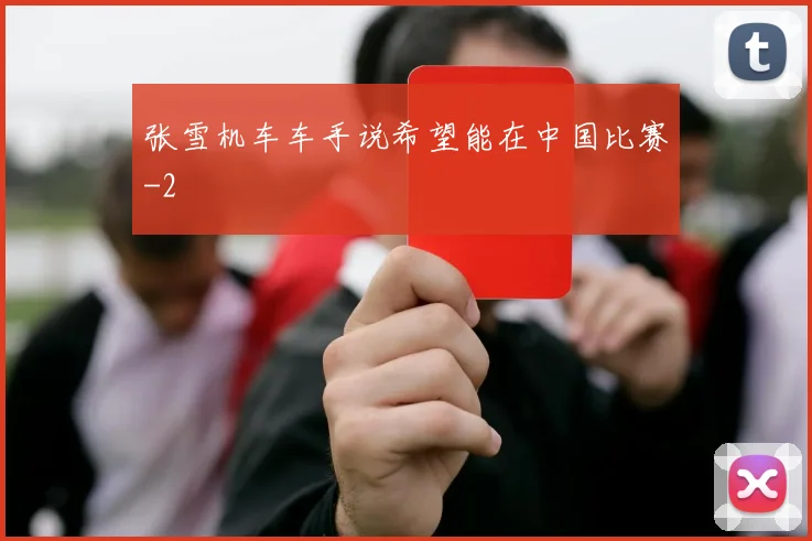 张雪机车车手说希望能在中国比赛
