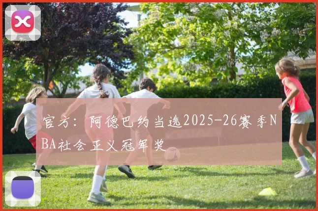 官方：阿德巴约当选2025-26赛季NBA社会正义冠军奖