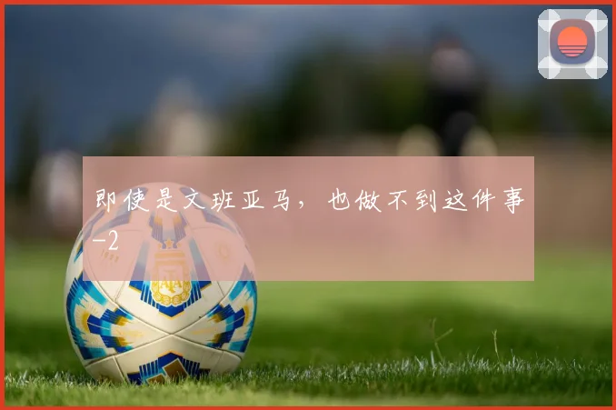 即使是文班亚马,也做不到这件事