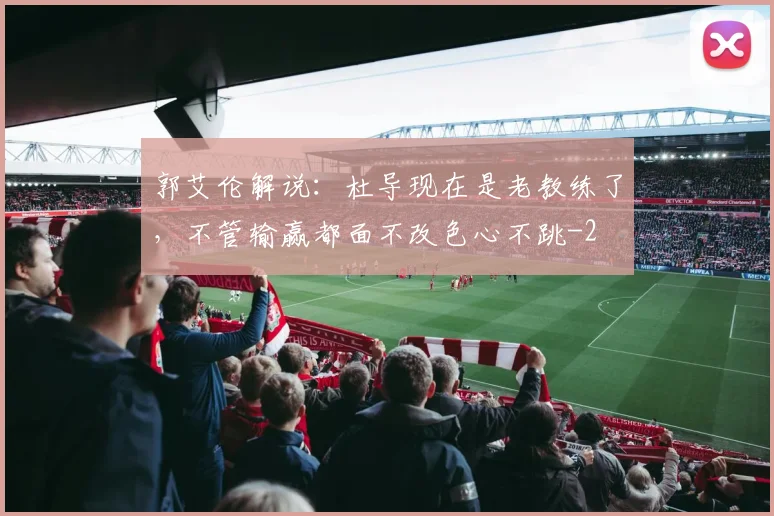 郭艾伦解说：杜导现在是老教练了，不管输赢都面不改色心不跳