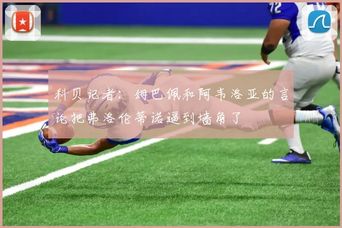 科贝记者：姆巴佩和阿韦洛亚的言论把弗洛伦蒂诺逼到墙角了