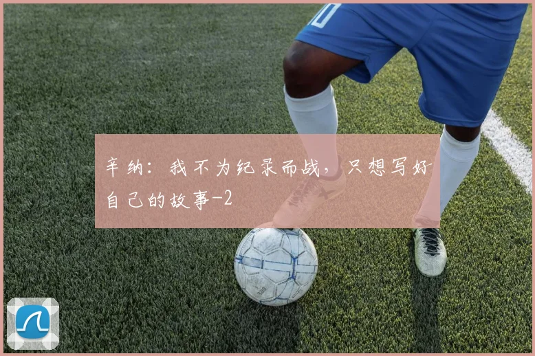 辛纳：我不为纪录而战，只想写好自己的故事