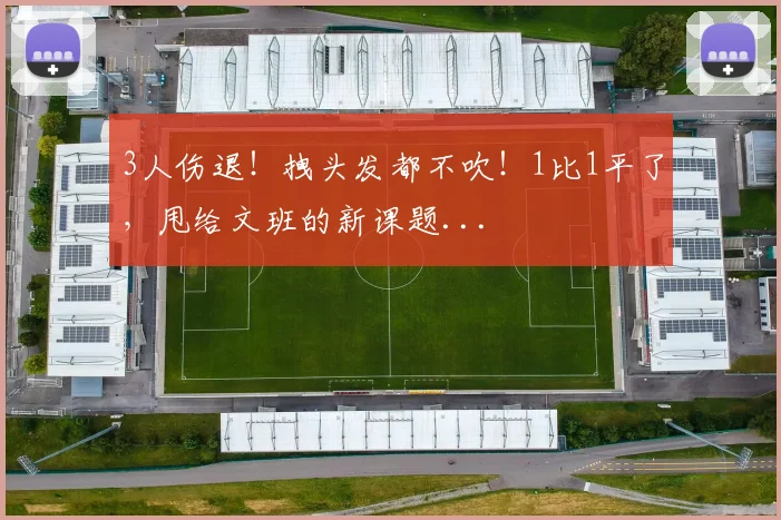 3人伤退!拽头发都不吹!1比1平了,甩给文班的新课题...