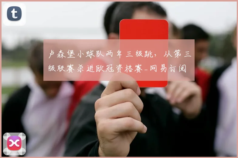 卢森堡小球队两年三级跳，从第三级联赛杀进欧冠资格赛_网易订阅