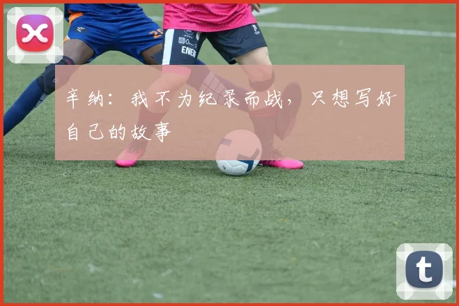 辛纳：我不为纪录而战，只想写好自己的故事