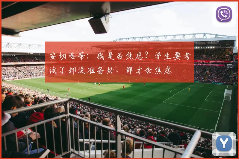 安切洛蒂：我是否焦虑？学生要考试了却没准备好，那才会焦虑