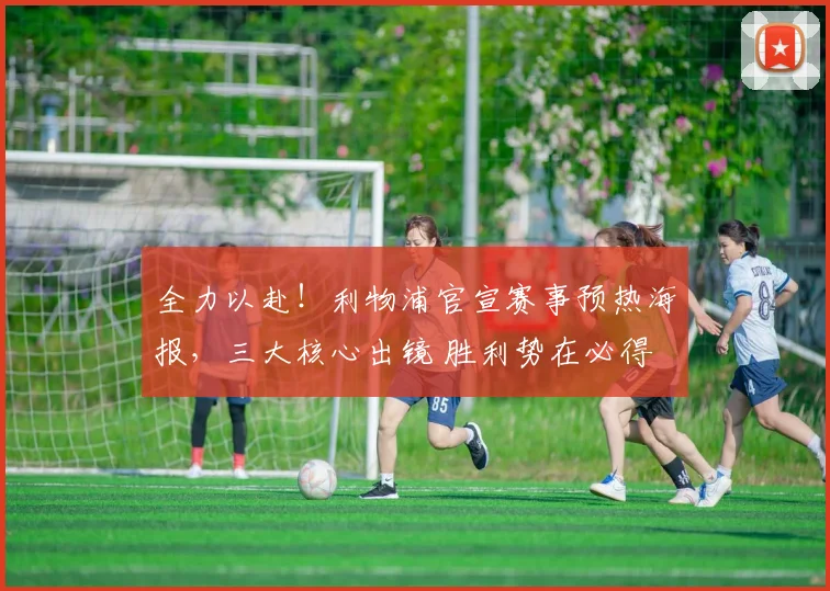 全力以赴！利物浦官宣赛事预热海报，三大核心出镜 胜利势在必得
