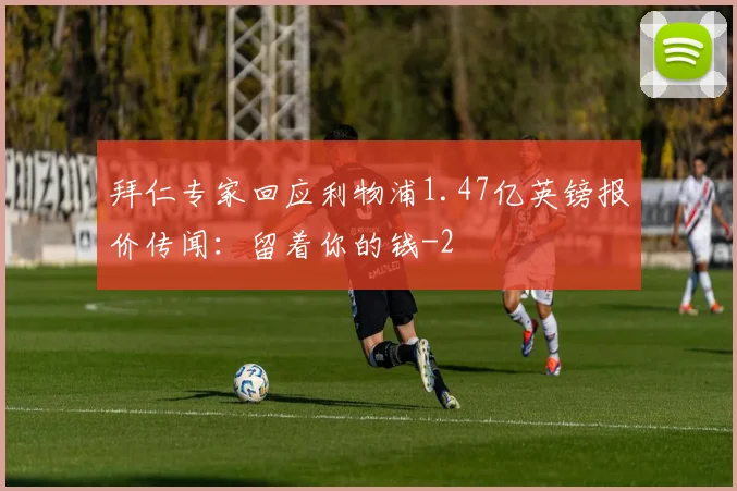 拜仁专家回应利物浦1.47亿英镑报价传闻：留着你的钱