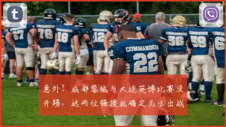 意外！成都蓉城与大连英博比赛没开踢，这两位强援就确定无法出战