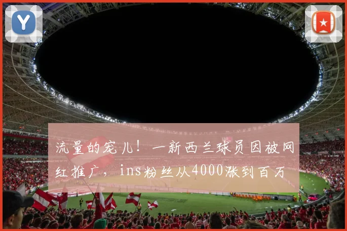 流量的宠儿！一新西兰球员因被网红推广，ins粉丝从4000涨到百万