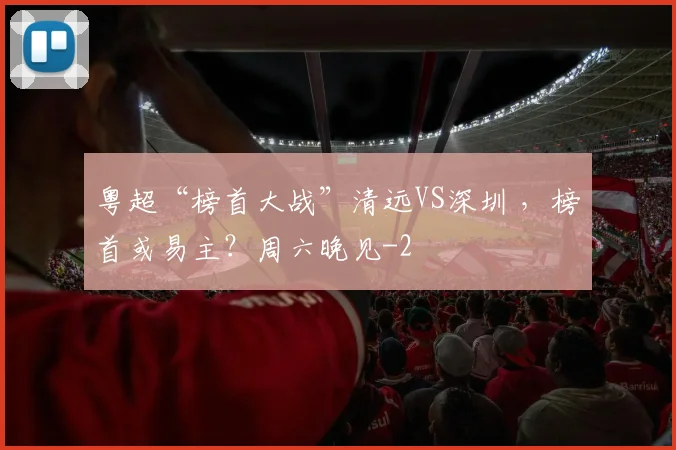 粤超“榜首大战”清远VS深圳 ，榜首或易主？周六晚见