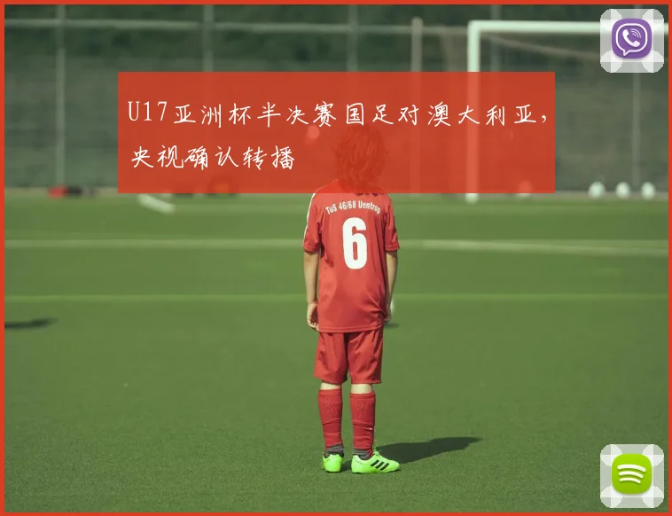 U17亚洲杯半决赛国足对澳大利亚，央视确认转播