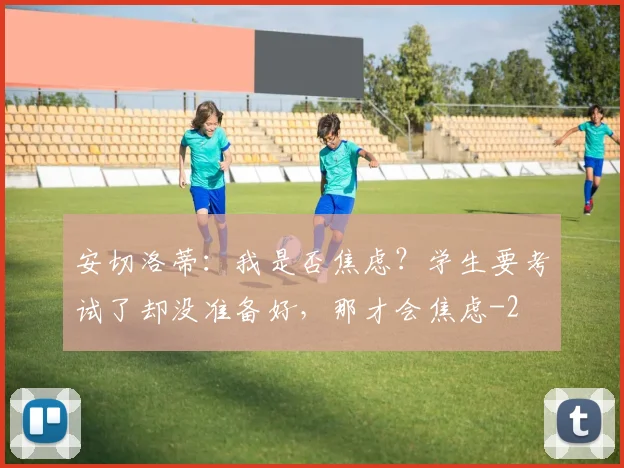 安切洛蒂：我是否焦虑？学生要考试了却没准备好，那才会焦虑
