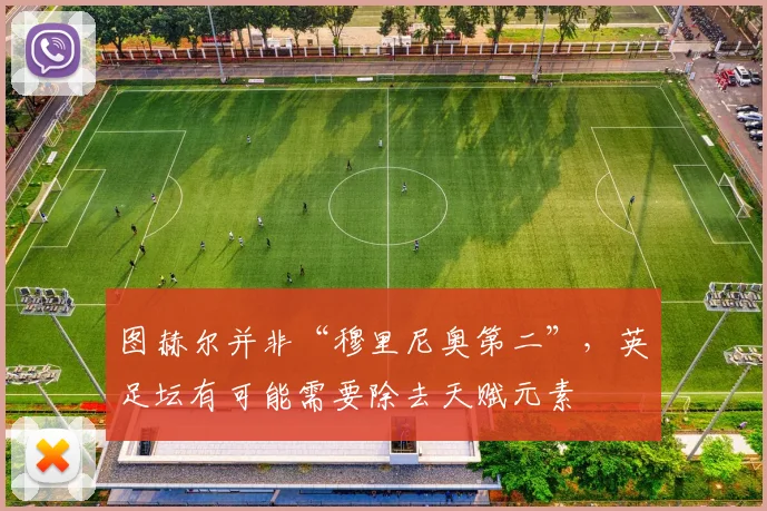 图赫尔并非“穆里尼奥第二”，英足坛有可能需要除去天赋元素