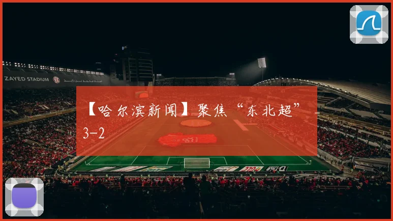 【哈尔滨新闻】聚焦“东北超” _3