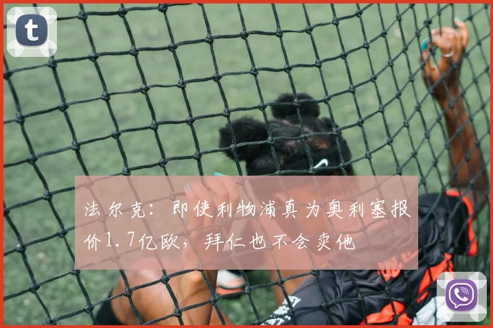 法尔克：即使利物浦真为奥利塞报价1.7亿欧，拜仁也不会卖他