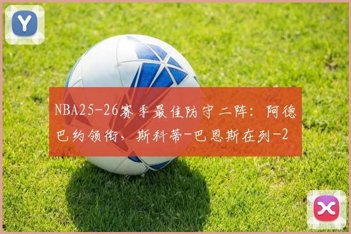 NBA25-26赛季最佳防守二阵：阿德巴约领衔，斯科蒂-巴恩斯在列