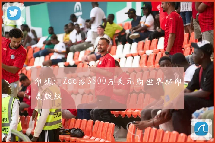 印媒：Zee拟3500万美元购世界杯印度版权