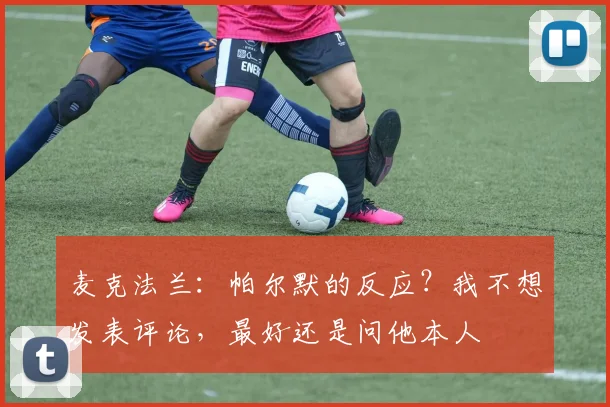 麦克法兰：帕尔默的反应？我不想发表评论，最好还是问他本人